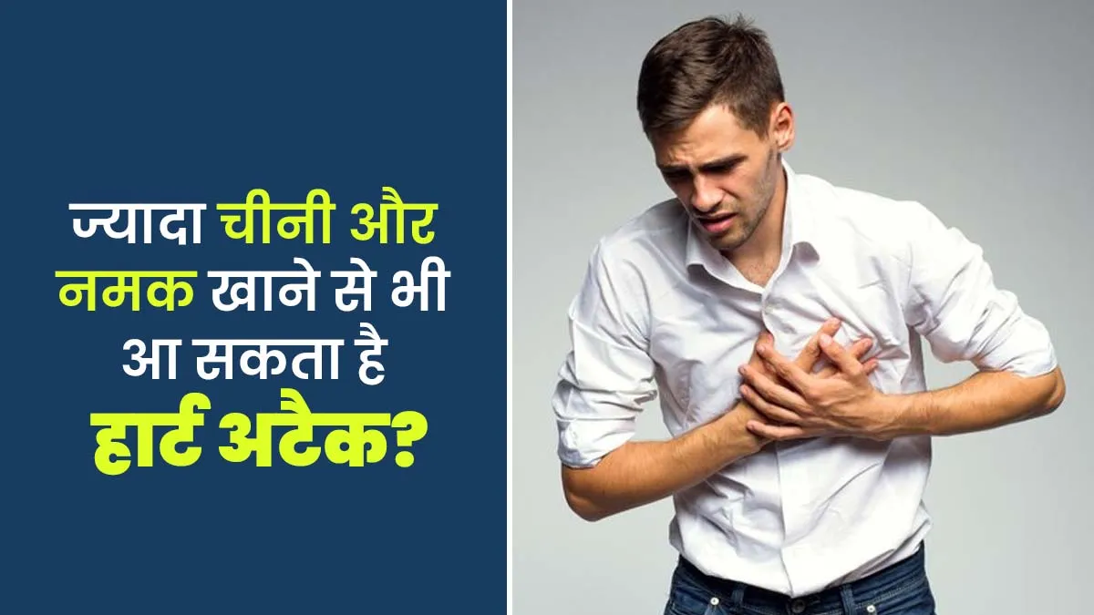 ज्यादा चीनी और नमक खाने से भी आ सकता है हार्ट अटैक? जानें डॉक्टर से