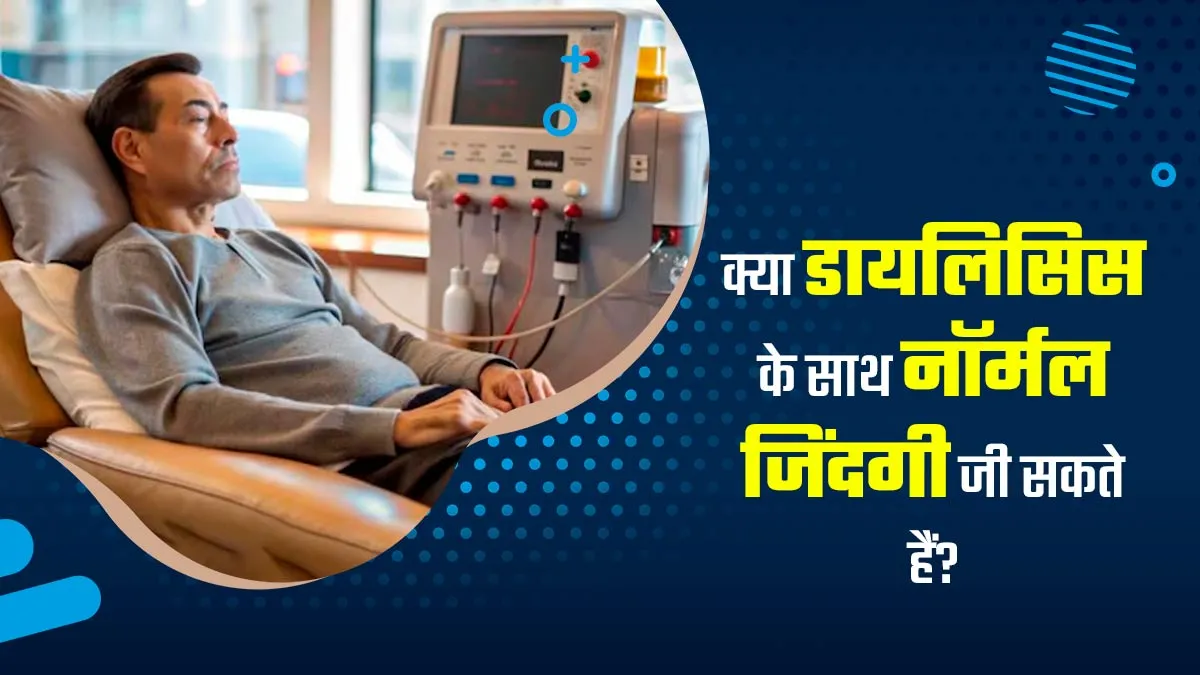 क्या डायलिसिस के साथ नॉर्मल जिंदगी जी सकते हैं? डॉक्टर से जानें