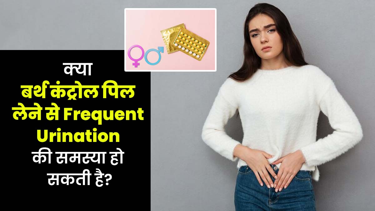 क्या बर्थ कंट्रोल पिल लेने से बार-बार पेशाब आने की समस्या हो सकती है? जानें डॉक्टर से