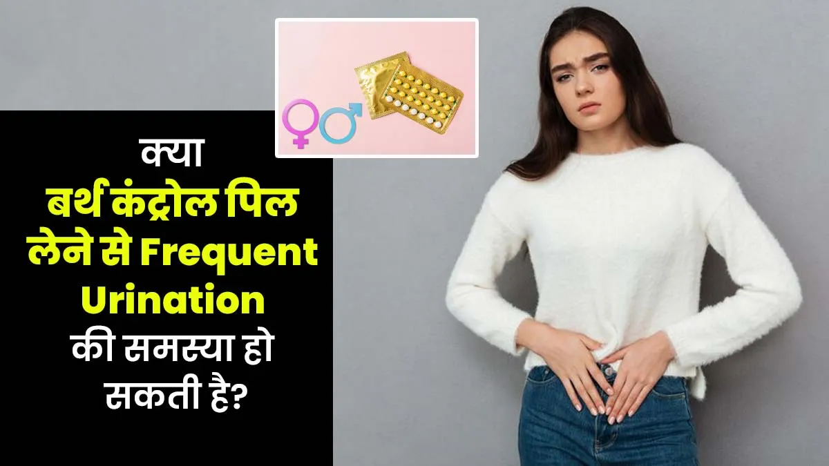 क्या बर्थ कंट्रोल पिल लेने से बार-बार पेशाब आने की समस्या हो सकती है? जानें डॉक्टर से