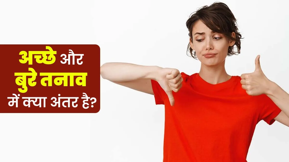 बुरा ही नहीं अच्छा भी होता है स्ट्रेस, डॉक्टर से जानें गुड और बैड स्ट्रेस में अंतर