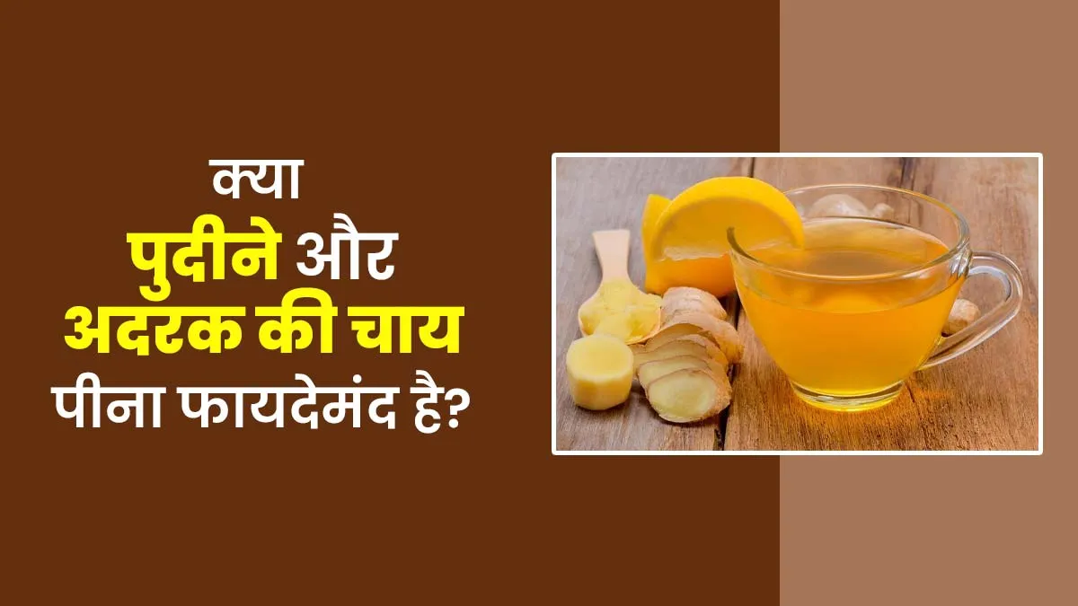 गर्मियों में पिएं पुदीने और अदरक की चाय, आयुर्वेदाचार्य से जानें इसके फायदे