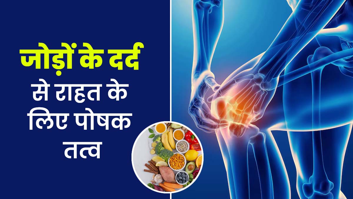 जोड़ों के दर्द से राहत के लिए डाइट में इन पोषक तत्वों को करें शामिल