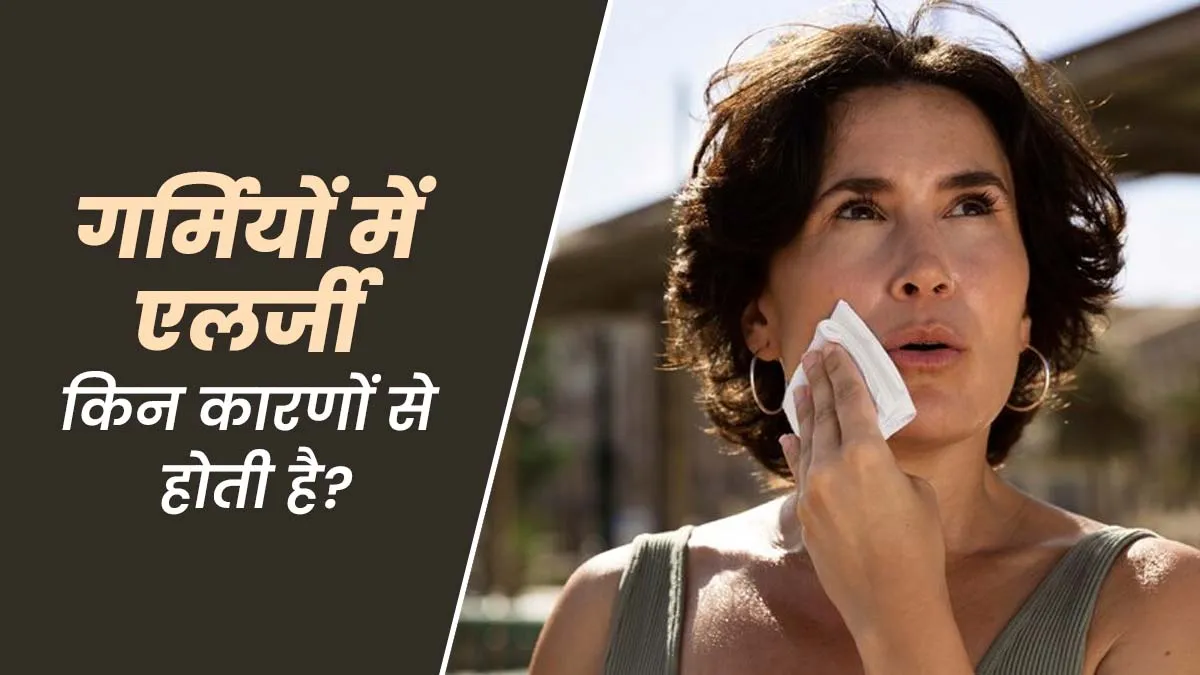 गर्मियों में एलर्जी की समस्या क्यों होती है और इससे किस तरह बचें? जानें डॉक्टर से