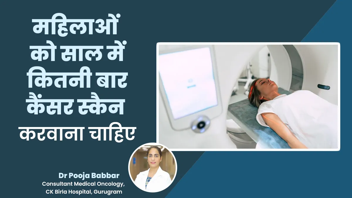 महिलाओं को साल में कितनी बार कैंसर स्कैन करवाना चाहिए? बता रही हैं डॉ. पूजा बब्बर