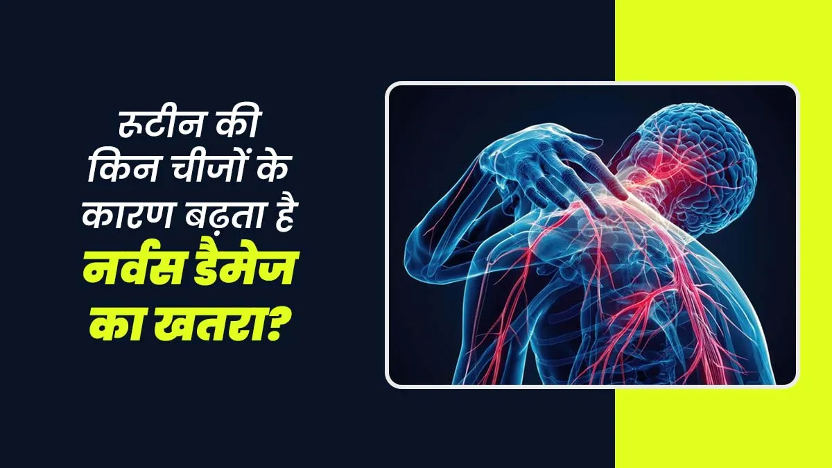 रोजमर्रा की ये गलतियां आपके नर्व्स को कर सकती हैं डैमेज, डॉक्टर ने बताया कारण