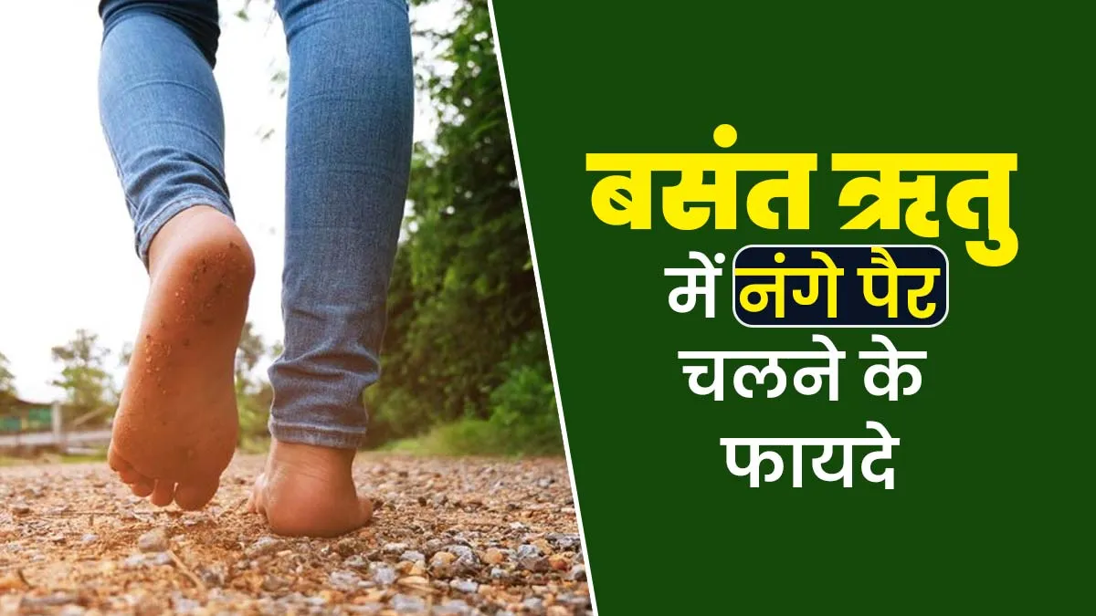 बसंत ऋतु में नंगे पैर चलने के हैं अनेक फायदे, आयुर्वेदाचार्य से जानें