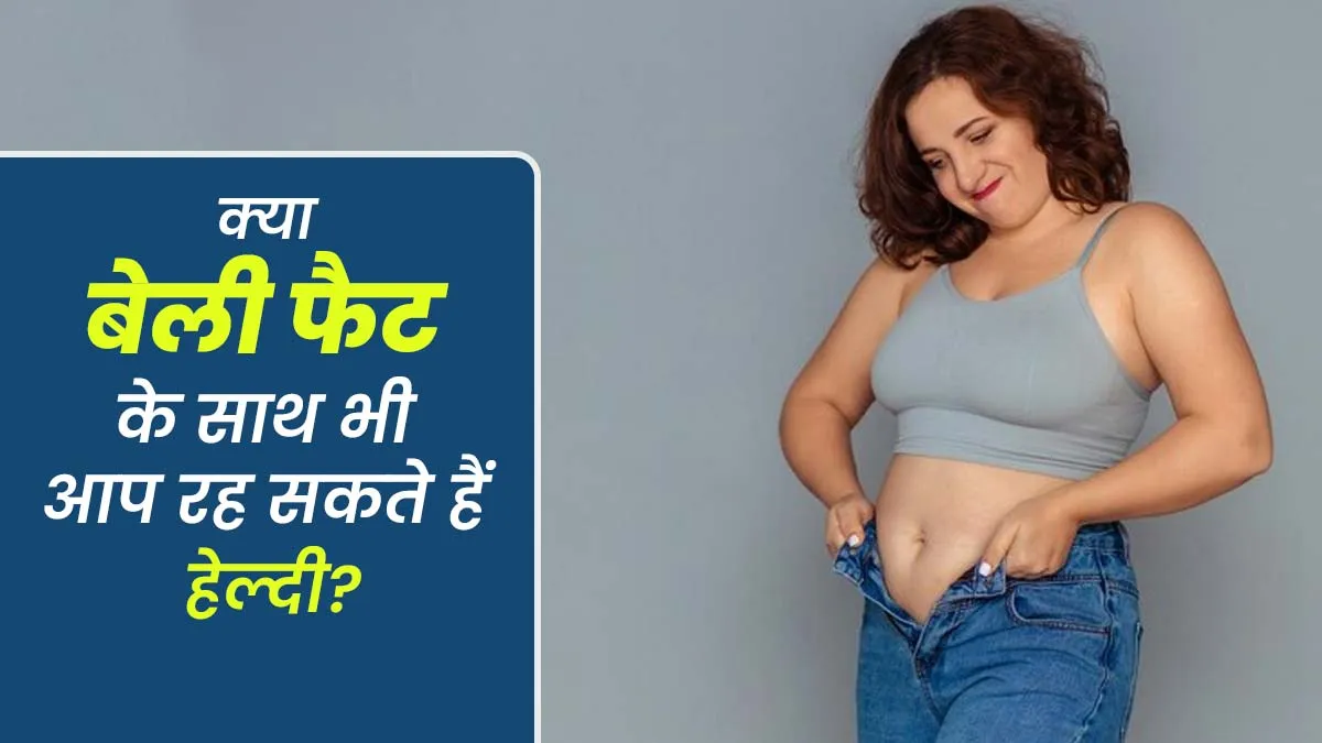क्या पेट पर चर्बी या मोटापा होने के बावजूद व्यक्ति हेल्दी रह सकता है? जानें डॉक्टर से