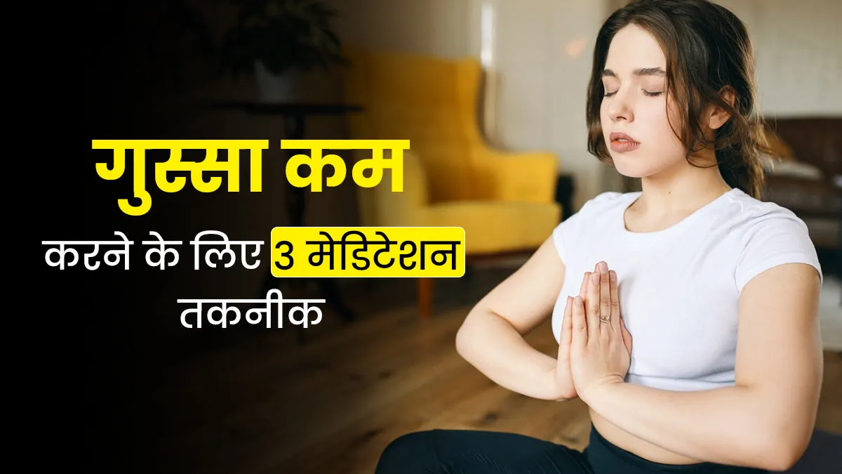 ज्‍यादा गुस्सा आता है? रोज प्रैक्टिस करें ये 3 मेडिटेशन तकनीक, बन जाएंगे शांत
