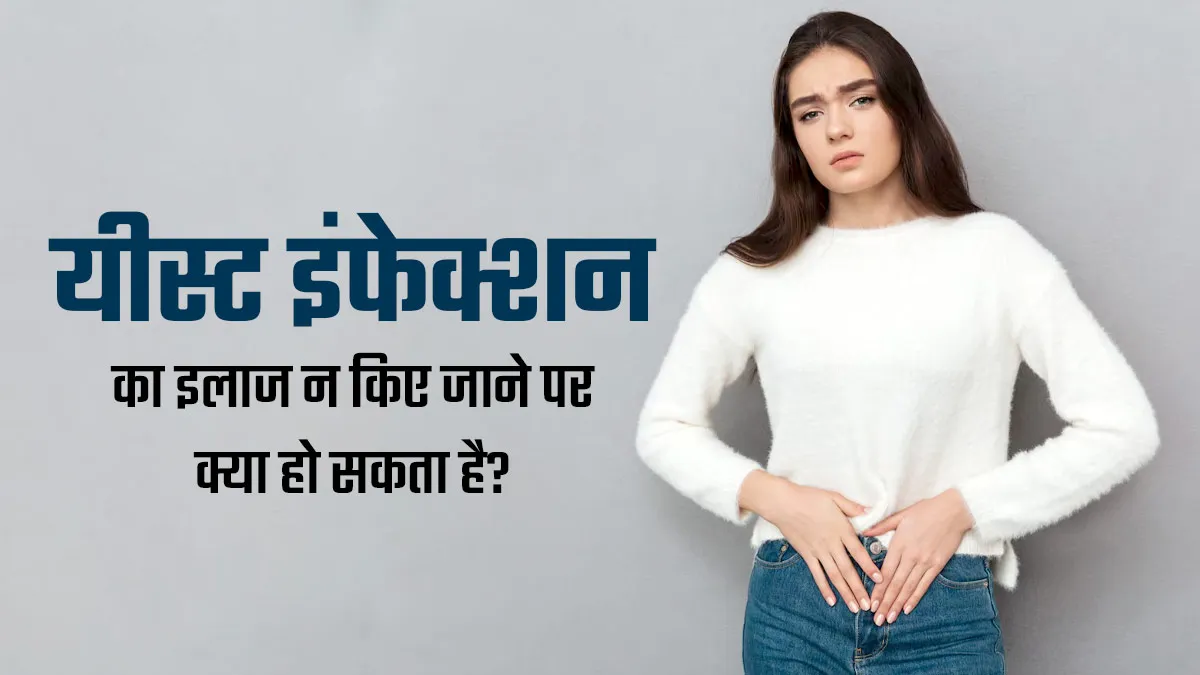यीस्ट इंफेक्शन का समय पर इलाज न किए जाने से हो सकती हैं ये 4 परेशानियां, न करें नजरअंदाज