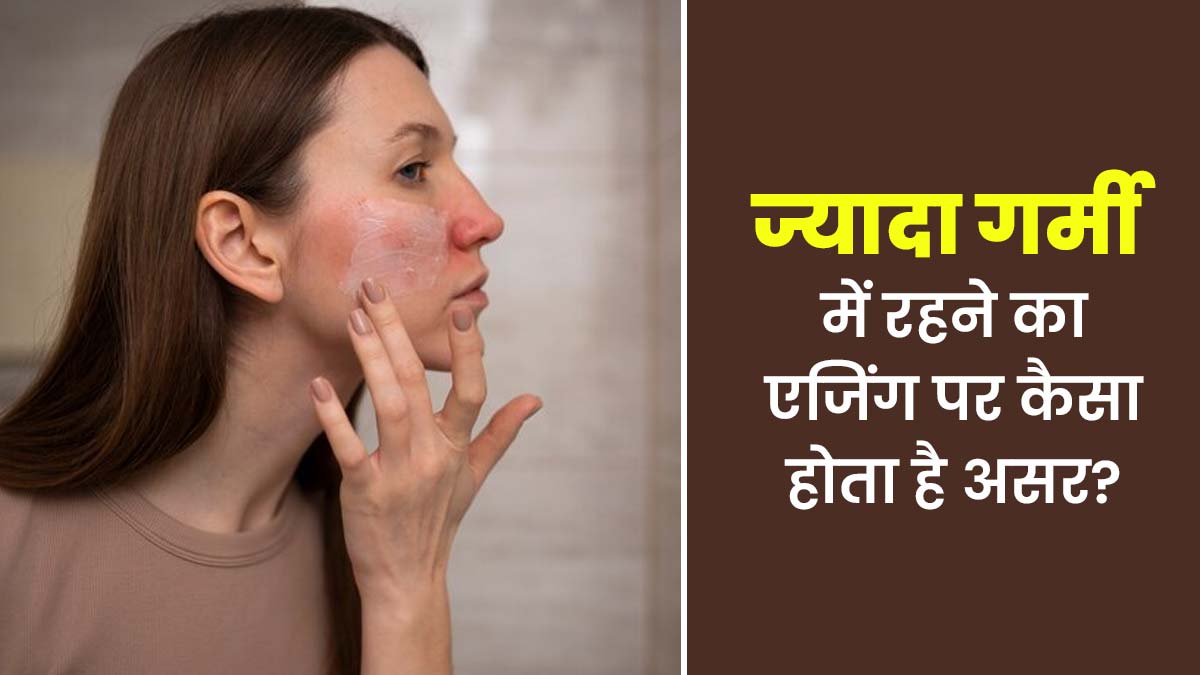गर्मी का आपकी एजिंग पर कैसे असर पड़ता है? डर्मेटोलॉजिस्ट से जानें गर्मियों में क्यों लगते हैं आप ज्यादा उम्र के