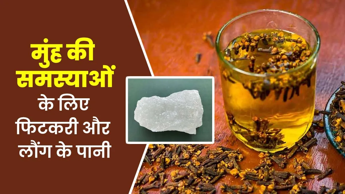 फिटकरी और लौंग के पानी से दूर होती हैं मुंह की समस्याएं, आयुर्वेदाचार्य से जानें