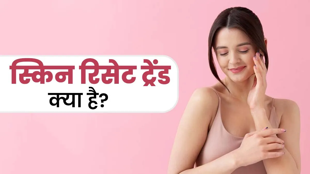 त्वचा की नेचुरल हीलिंग का तरीका: क्या है स्किन रिसेट ट्रेंड? जानें इसके फायदे और स्‍टेप्‍स