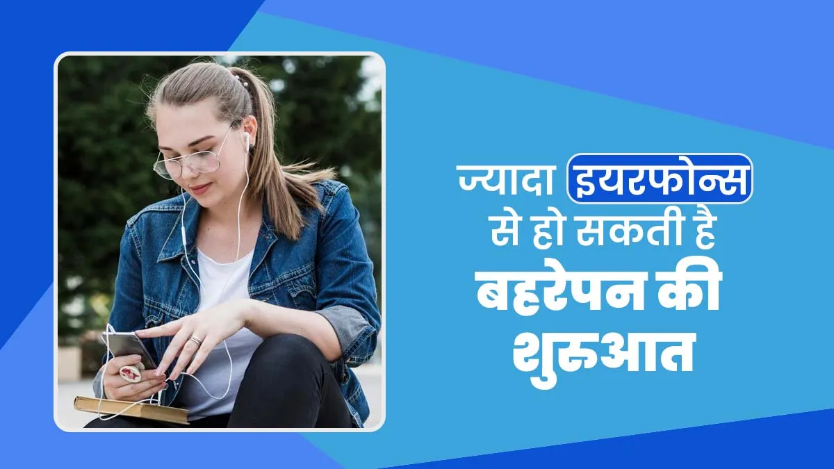 इयरफोन्स का इस्तेमाल ज्यादा करते हैं तो नजअंदाज न करें ये लक्षण, हो सकती है बहरेपन की शुरुआत