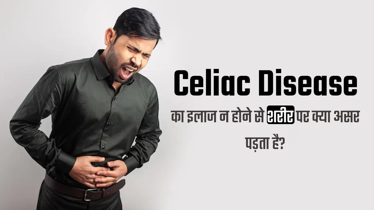 सीलिएक रोग का समय पर इलाज न होने से शरीर पर क्या असर पड़ता है? जानें डॉक्टर से
