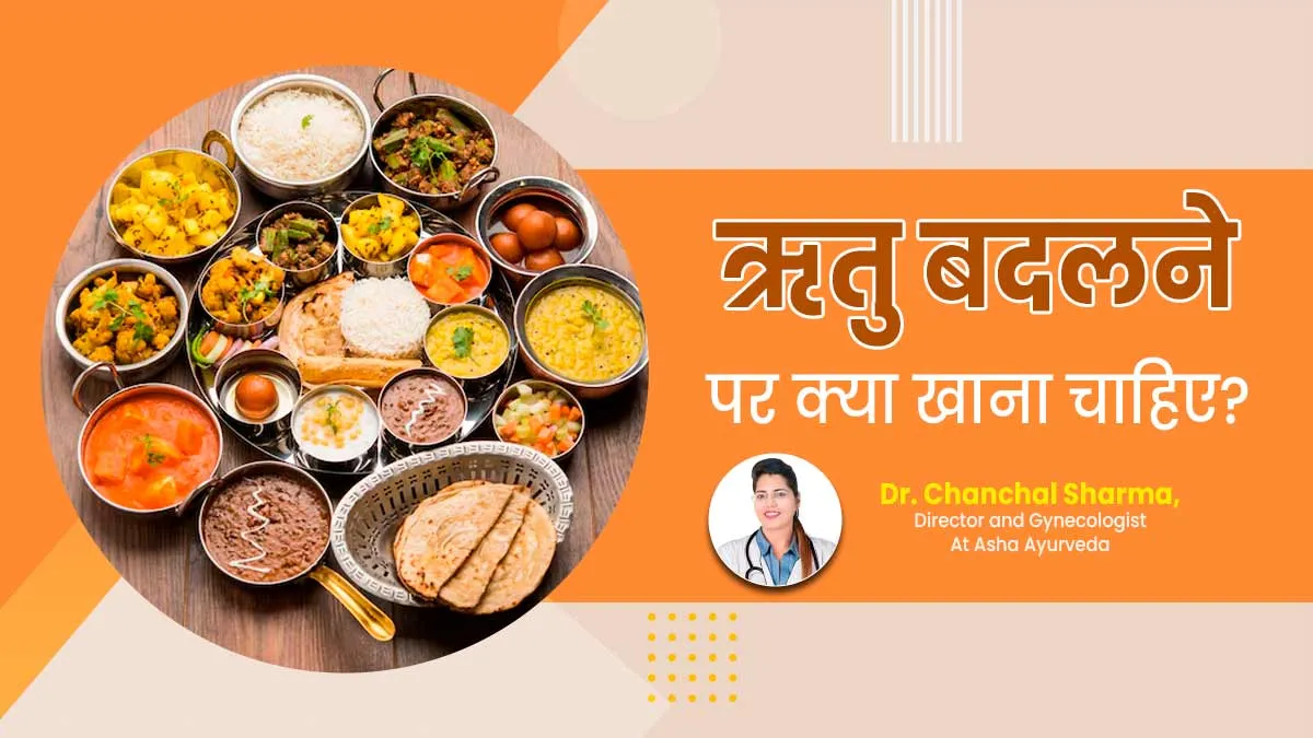 मौसम में बदलाव के समय क्या खाना चाहिए और क्या नहीं? जानें आयुर्वेदाचार्य से