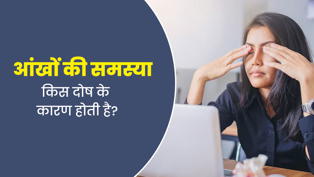 आंखों की समस्या किस दोष के कारण होती है? आयुर्वेदाचार्य से जानें