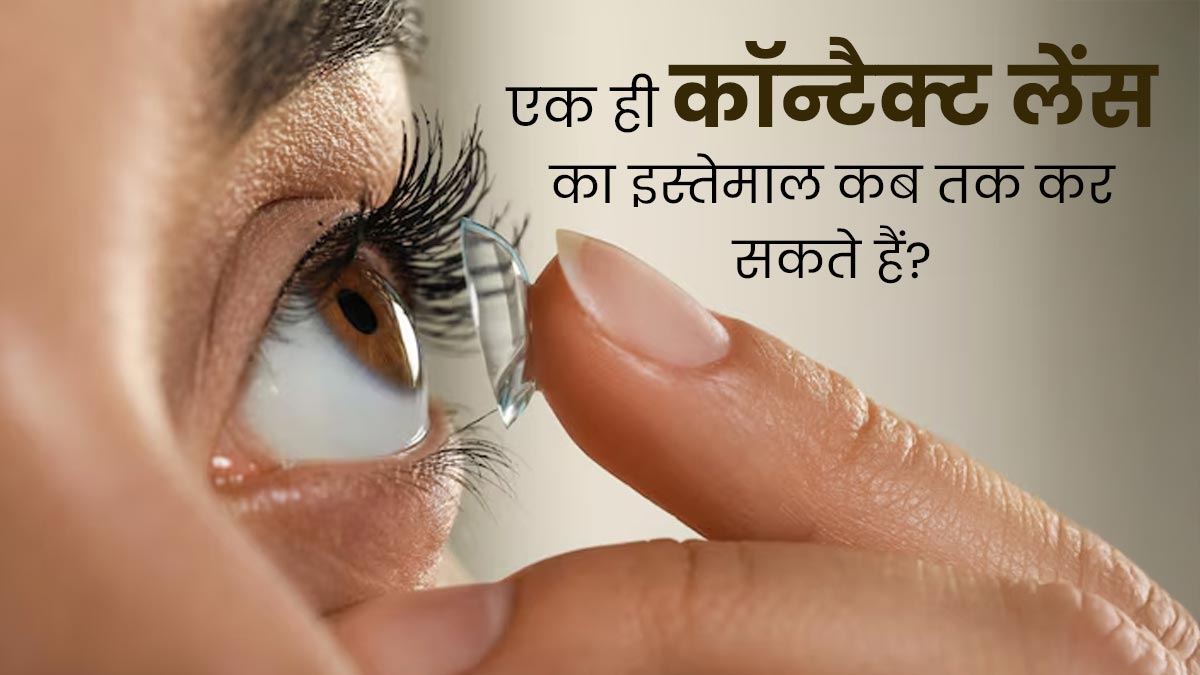कितने लंबे समय तक आप एक ही कॉन्टैक्ट लेंस का इस्तेमाल कर सकते हैं? जानें डॉक्टर से