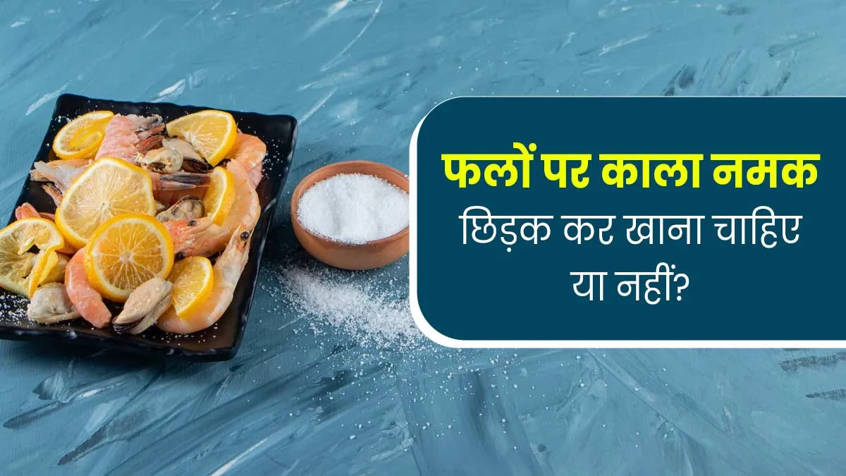 फलों पर काला नमक छिड़ककर खाना फायदेमंद होता है या नहीं? डॉक्टर से जानें