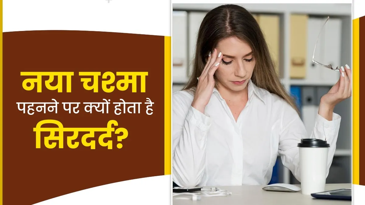 नए या पहली बार चश्मा लगाने पर क्यों होता है सिरदर्द? डॉक्टर से जानें वजह