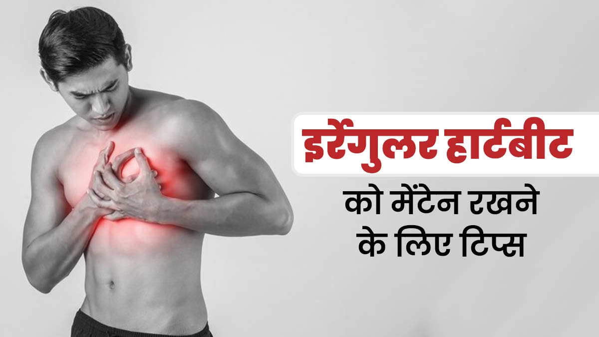 दिल की धड़कन अनियमित रहती है तो अपनाएं एक्सपर्ट के बताए ये 7 टिप्स