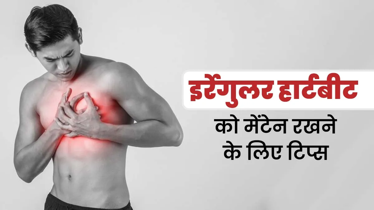 दिल की धड़कन अनियमित रहती है तो अपनाएं एक्सपर्ट के बताए ये 7 टिप्स