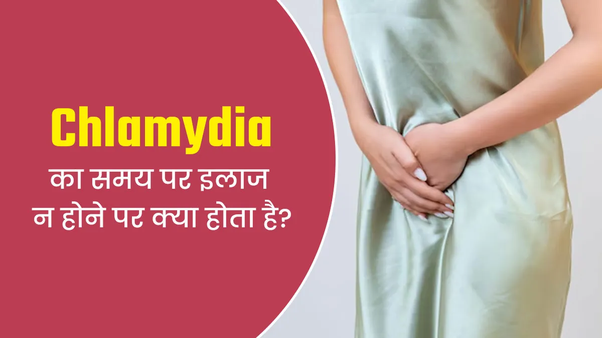 क्लैमाइडिया का समय पर इलाज न होने पर क्या होता है? बता रहे हैं डॉक्टर