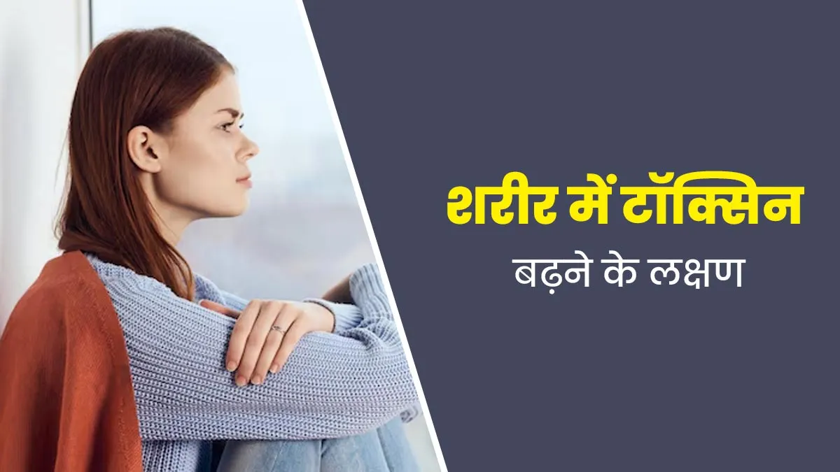शरीर में टॉक्सिन बढ़ने के संकेत क्या हैं? डॉक्टर से जानें