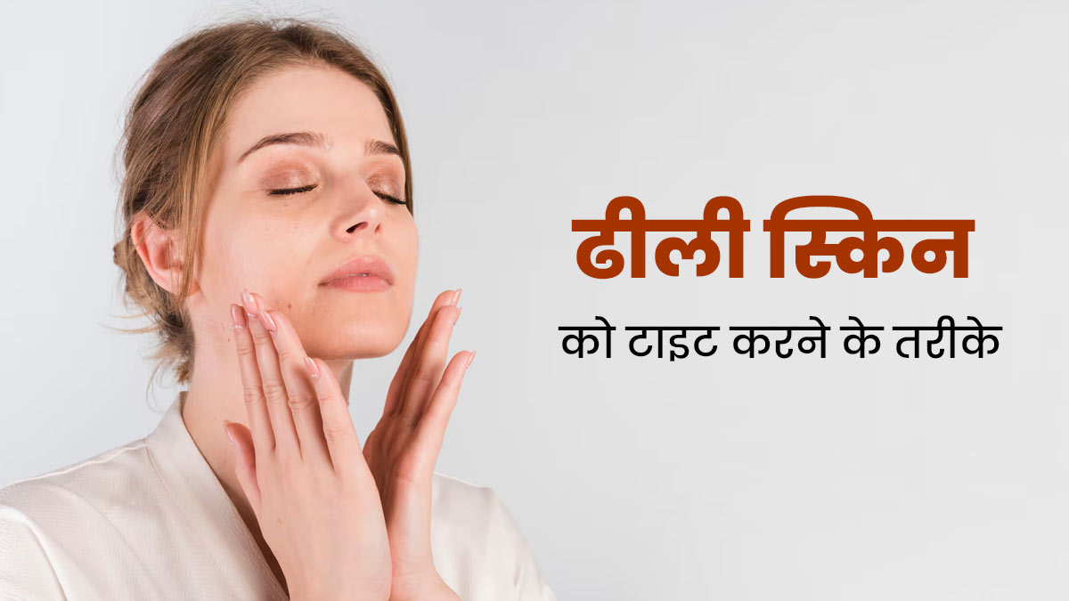 ढीली त्वचा को टाइट और फर्म कैसे करें? डर्मेटोलॉजिस्ट से जानें