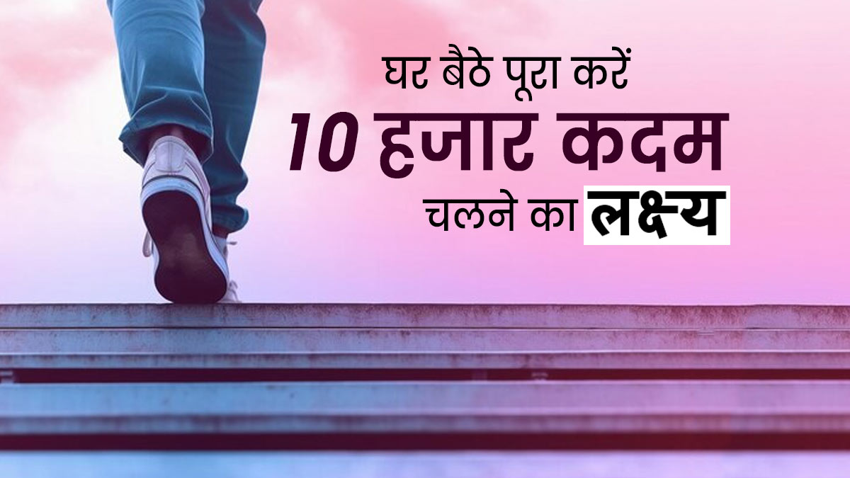 घर बैठे पूरा करें 10 हजार कदम चलने का लक्ष्‍य, एक्‍सपर्ट से जानें इसका आसान तरीका