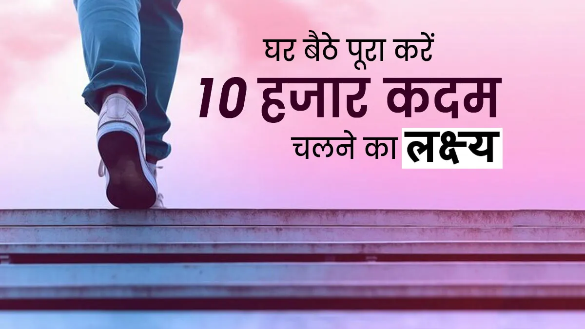 घर बैठे पूरा करें 10 हजार कदम चलने का लक्ष्‍य, एक्‍सपर्ट से जानें इसका आसान तरीका