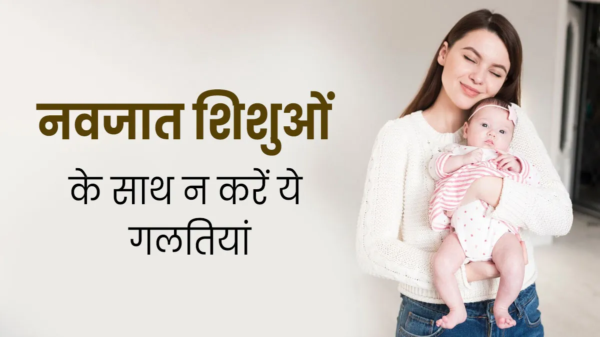 नवजात की देखभाल के दौरान पेरेंट्स न करें ये 5 गलतियां, पड़ सकती हैं भारी