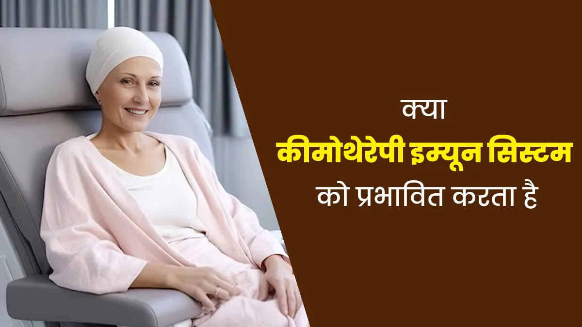 क्या कीमोथेरेपी से इम्यूनिटी पर असर पड़ता है? जानें डॉक्टर से