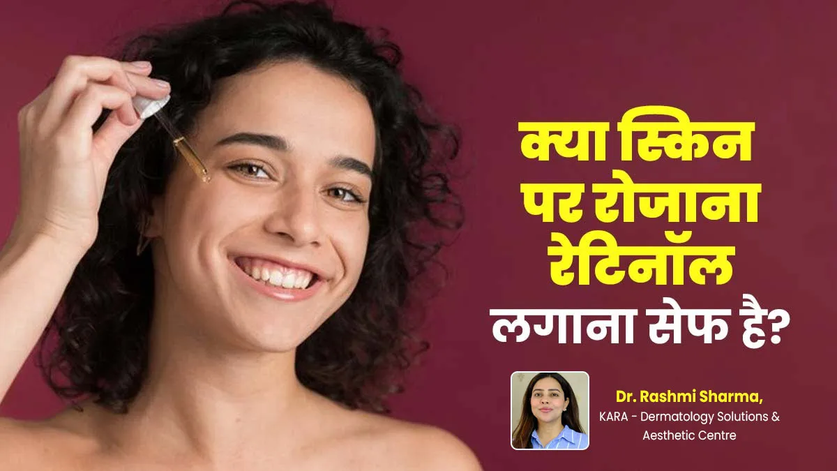 क्या रोजाना रेटिनॉल का इस्तेमाल त्वचा के लिए सुरक्षित है? डॉक्टर से जानें