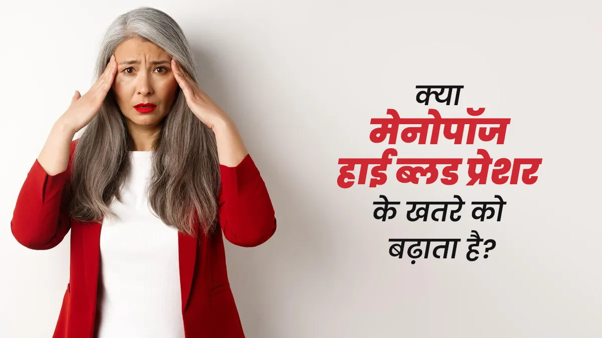 क्या मेनोपॉज के दौरान हाई ब्लड प्रेशर का खतरा बढ़ जाता है? डॉक्टर से समझें