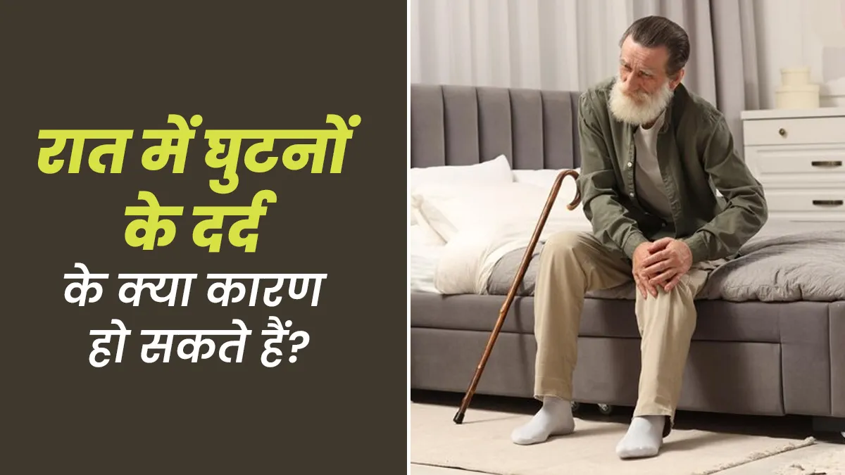रात में क्यों होता है घुटनों में दर्द, डॉक्टर से जानें इसके कारण