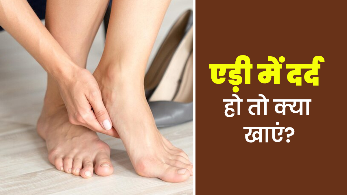 एड़ी में दर्द हो तो क्या खाना चाहिए? एक्सपर्ट से जानें और डाइट में करें बदलाव