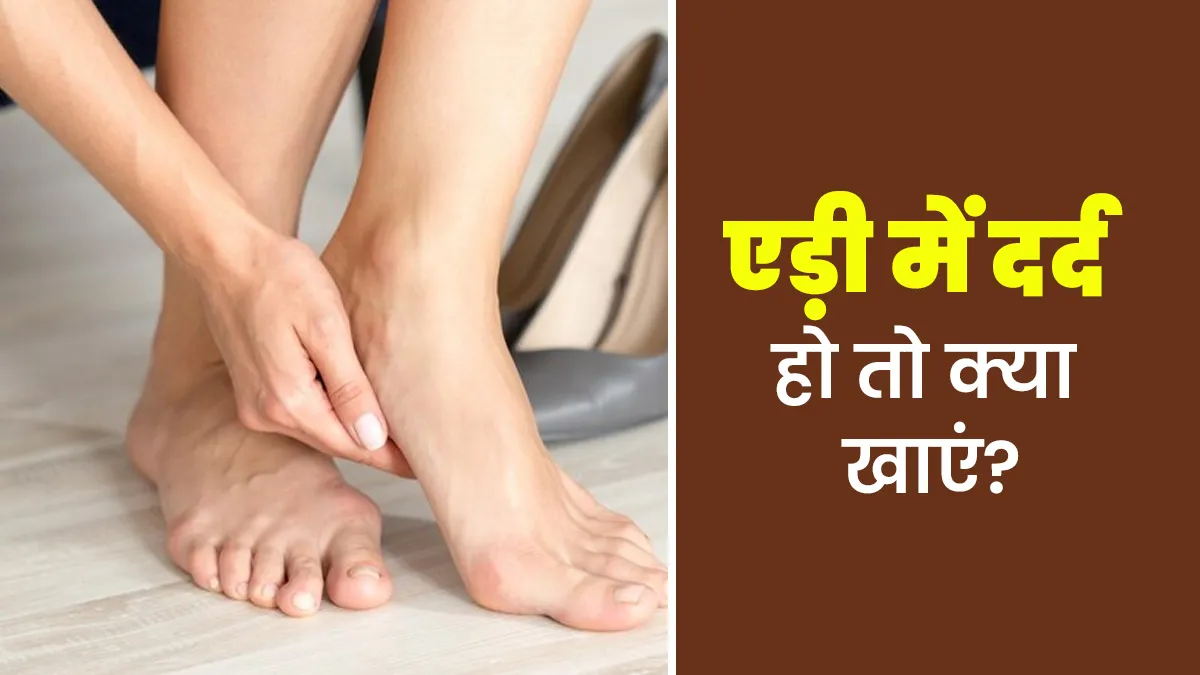 एड़ी में दर्द हो तो क्या खाना चाहिए? एक्सपर्ट से जानें और डाइट में करें बदलाव