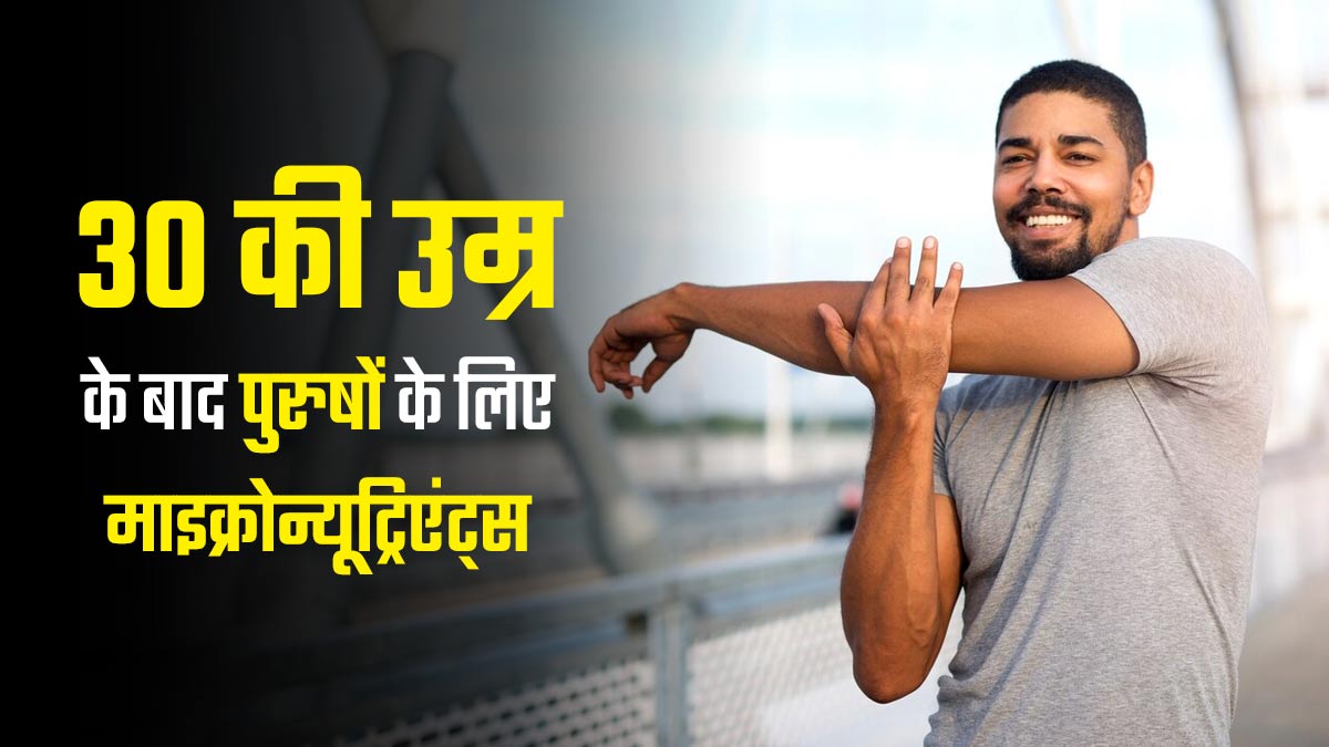 30 की उम्र के बाद रहना है स्वस्थ तो पुरुष डाइट में शामिल करें ये 5 माइक्रोन्यूट्रिएंट्स