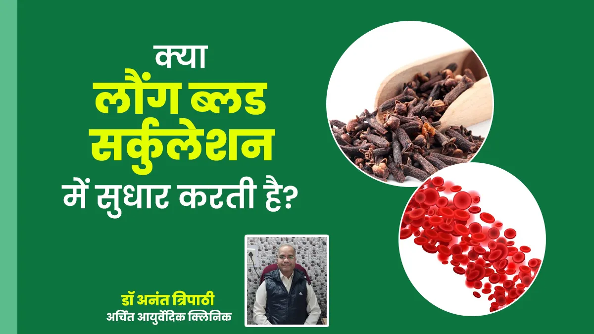 क्या लौंग ब्लड सर्कुलेशन में सुधार करती है? आयुर्वेदिक डॉक्टर से जानें इस्तेमाल का तरीका