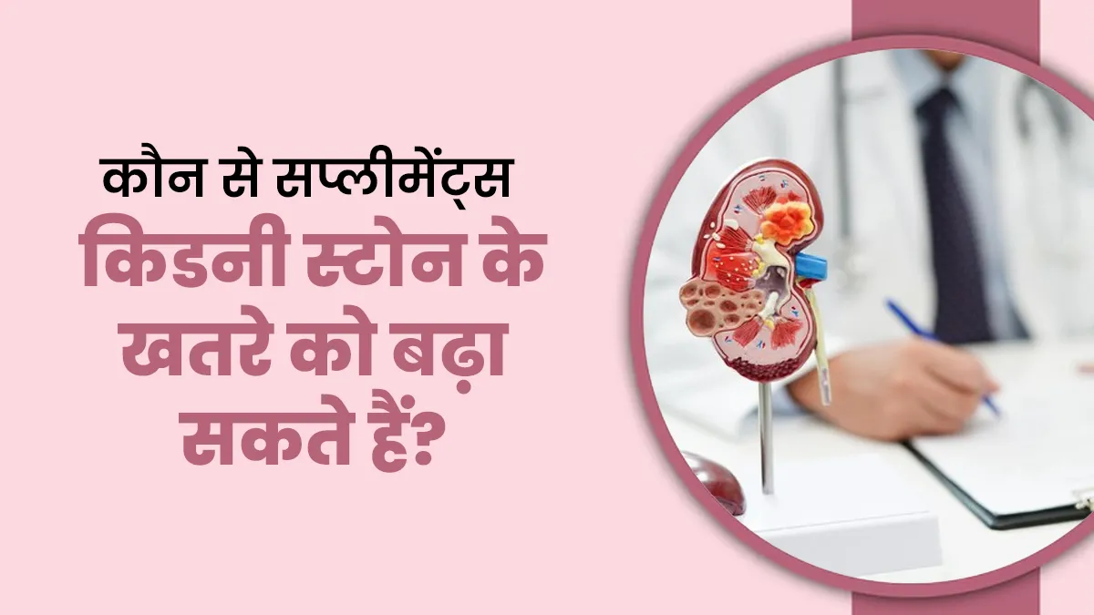 कौन-से सप्लीमेंट्स किडनी स्टोन के खतरे को बढ़ा सकते हैं? एक्सपर्ट्स से जानें
