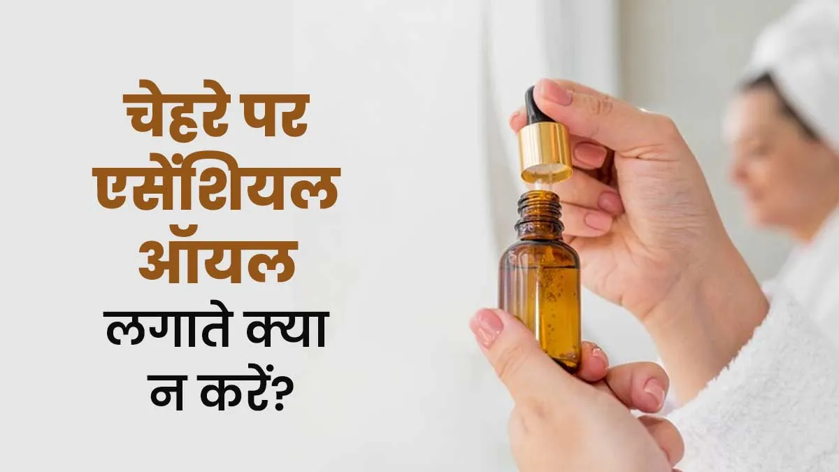 चेहरे पर एसेंशियल ऑयल लगाते समय न करें ये 5 गलतियां, हो सकती हैं कई समस्याएं