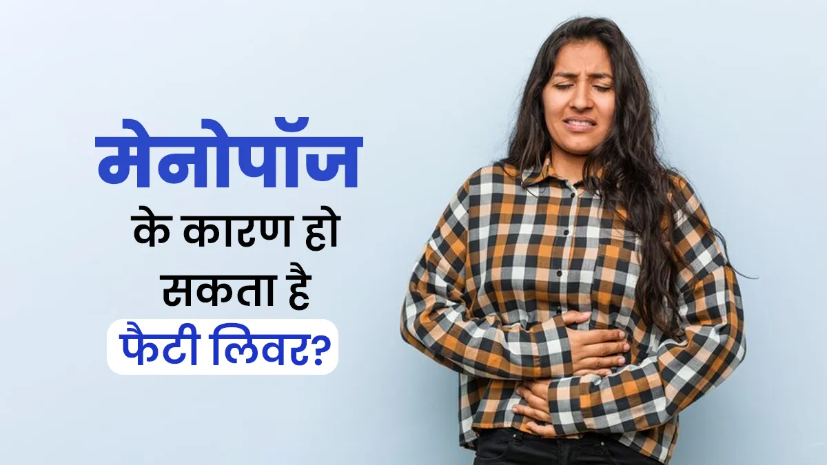 क्या मेनोपॉज के दौरान बढ़ जाता है फैटी लिवर का खतरा? डॉक्टर से जानें