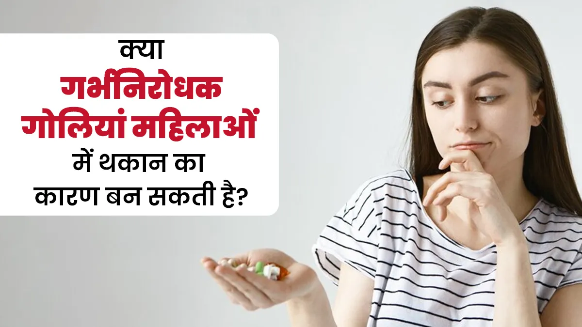 क्या गर्भनिरोधक गोलियां लेने से दिनभर थकान महसूस रहना सामान्य है? डॉक्टर से जानें