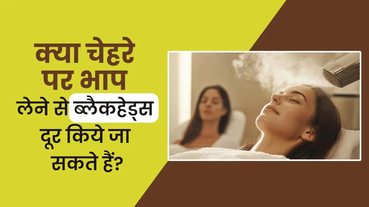 क्या चेहरे पर भाप लेने से ब्लैकहेड्स दूर किये जा सकते हैं? डॉक्टर से जानें
