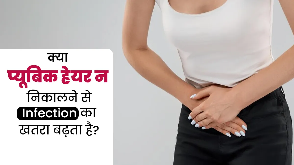 क्या लंबे समय तक प्यूबिक हेयर साफ न  करने से संक्रमण का खतरा बढ़ जाता है? जानें डॉक्टर से