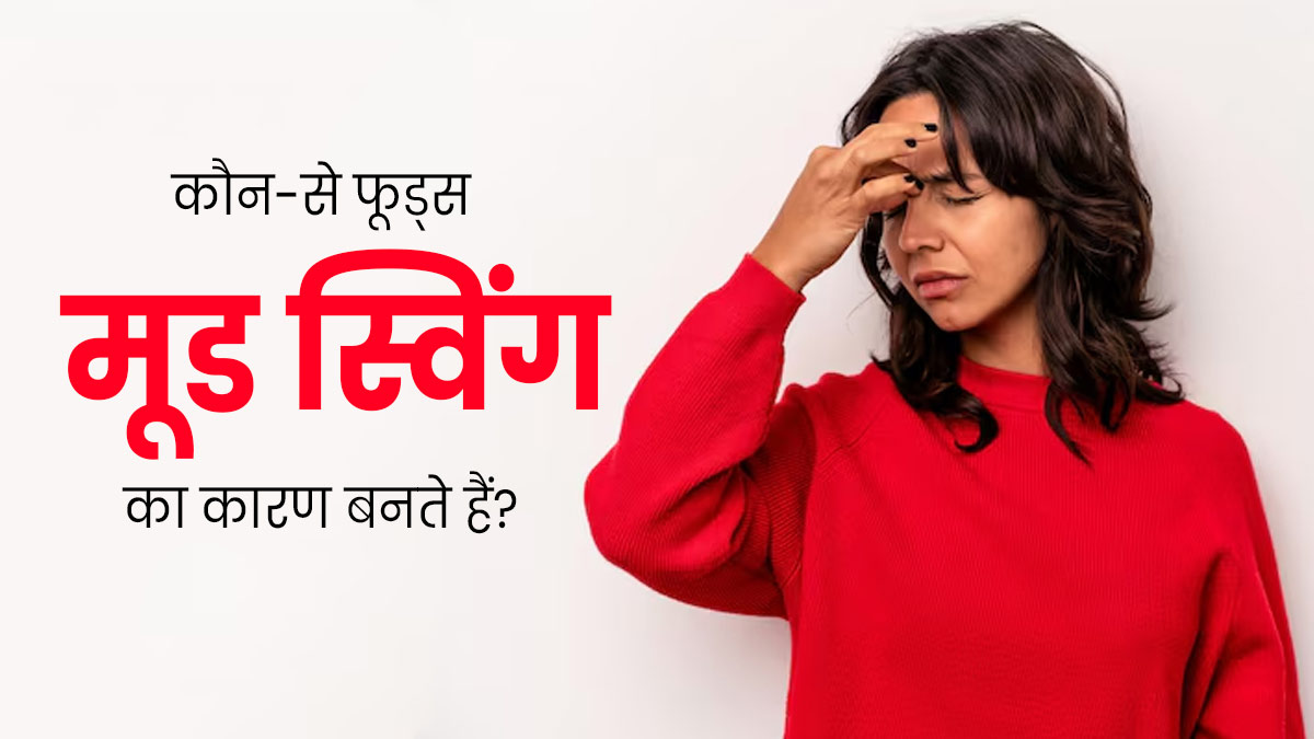 मूड स्विंग का कारण बन सकते हैं ये 6 फूड्स, जानें दिमाग पर कैसे डालते हैं असर