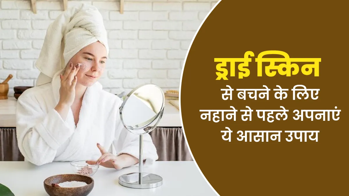 मौसम में बदलाव के कारण त्वचा में होने लगा है रूखापन, तो नहाने से पहले अपनाएं ये आसान उपाय