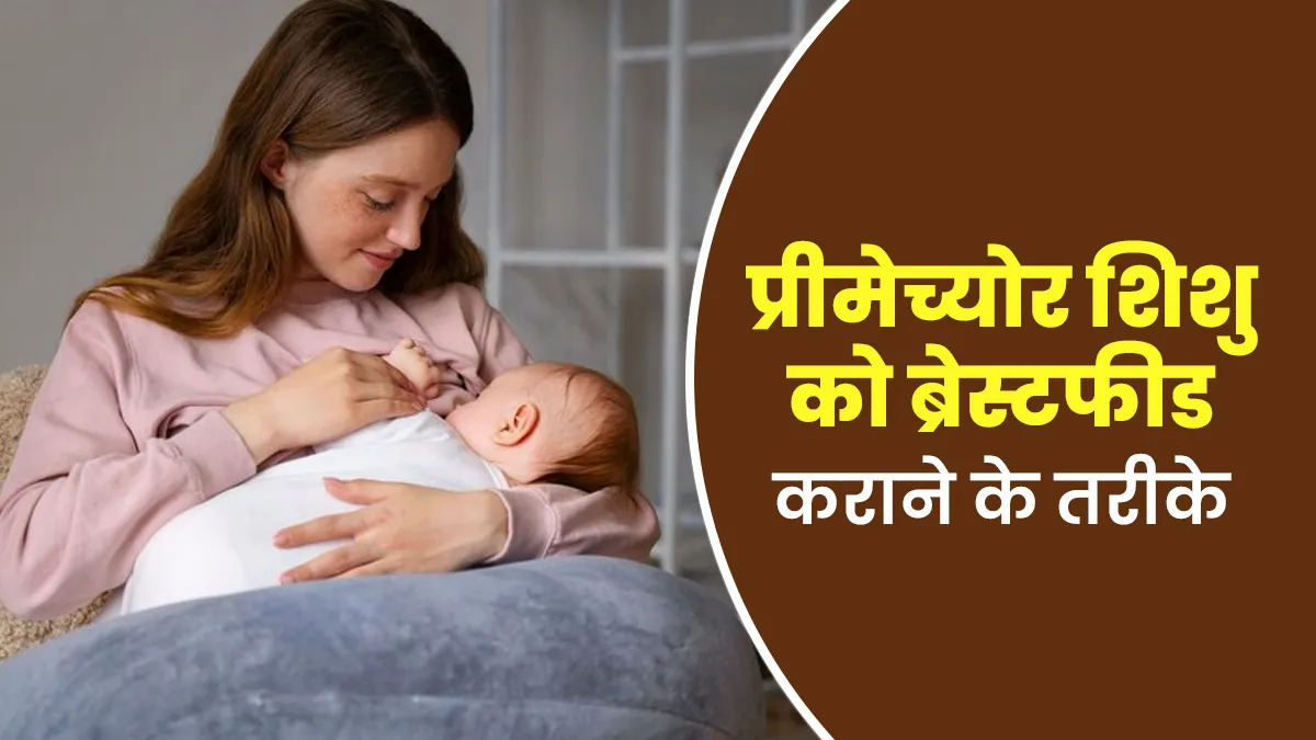 प्रीमेच्योर शिशु के लिए मुश्किल होता है ब्रेस्टफीड करना, डॉक्टर बता रहे हैं ब्रेस्टफीड कराने के 5 तरीके