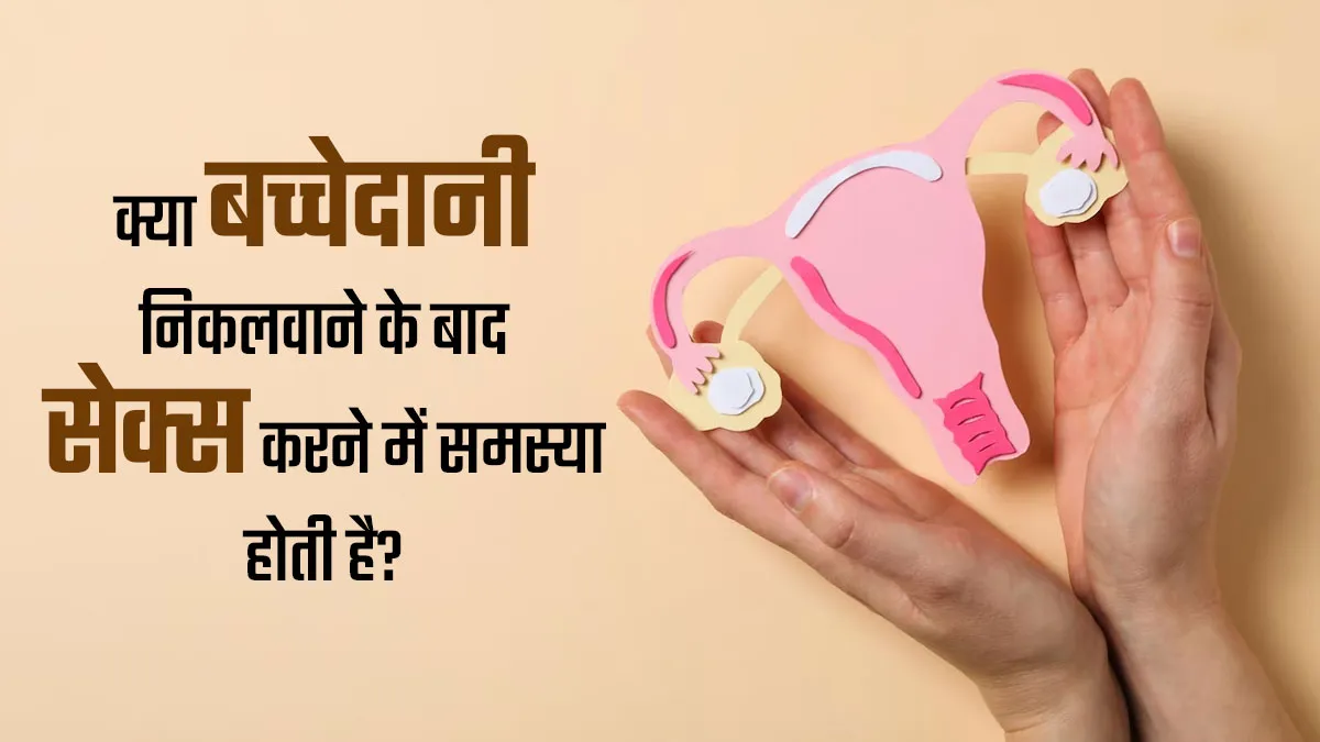 क्या बच्चेदानी निकलवाने के बाद सेक्स में कोई समस्या होती है? जानें डॉक्टर से